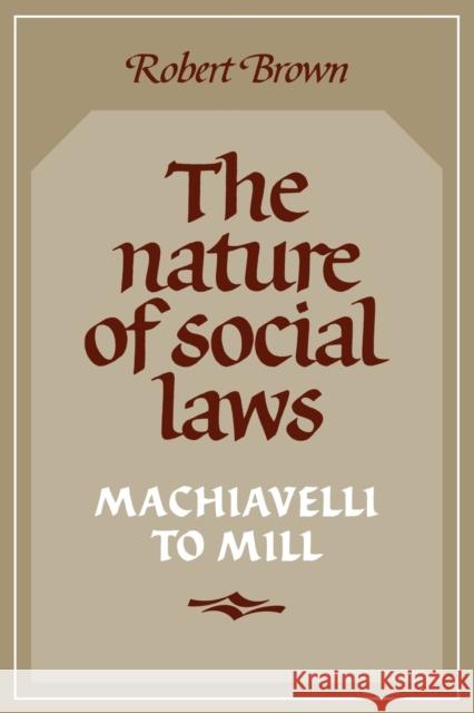 The Nature of Social Laws: Machiavelli to Mill Brown, Robert 9780521338295 Cambridge University Press