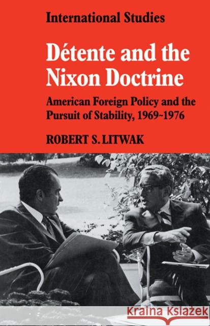 Détente and the Nixon Doctrine: American Foreign Policy and the Pursuit of Stability, 1969-1976 Litwak, Robert S. 9780521338349 Cambridge University Press