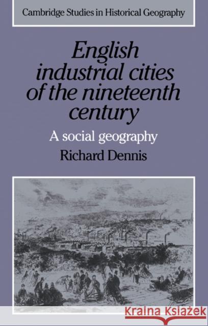English Industrial Cities of the Nineteenth Century: A Social Geography Dennis, Richard 9780521338394