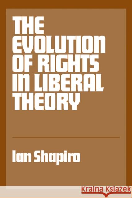The Evolution of Rights in Liberal Theory: An Essay in Critical Theory Shapiro, Ian 9780521338530 Cambridge University Press