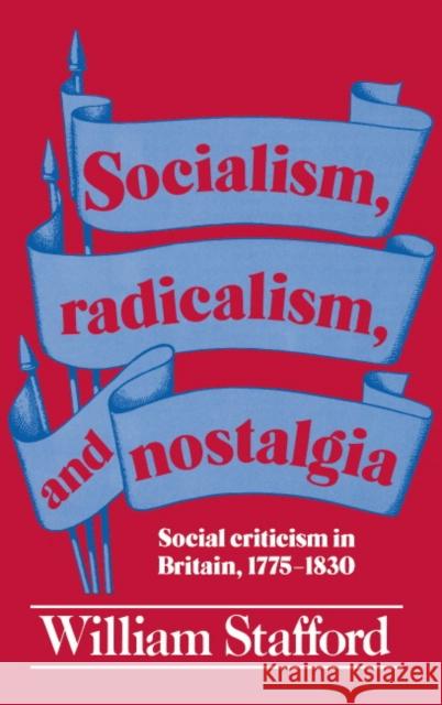 Socialism, Radicalism, and Nostalgia: Social Criticism in Britain, 1775-1830 Stafford, William 9780521339896 Cambridge University Press