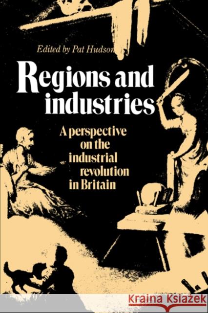 Regions and Industries: A Perspective on the Industrial Revolution in Britain Hudson, Pat 9780521341066 Cambridge University Press