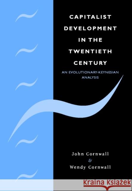 Capitalist Development in the Twentieth Century: An Evolutionary-Keynesian Analysis John Cornwall (Dalhousie University, Nova Scotia), Wendy Cornwall (Mount St Vincent University, Halifax, Nova Scotia) 9780521341493