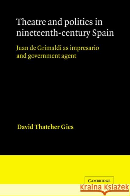 Theatre and Politics in Nineteenth-Century Spain: Juan de Grimaldi as Impresario and Government Agent Gies, David Thatcher 9780521342933