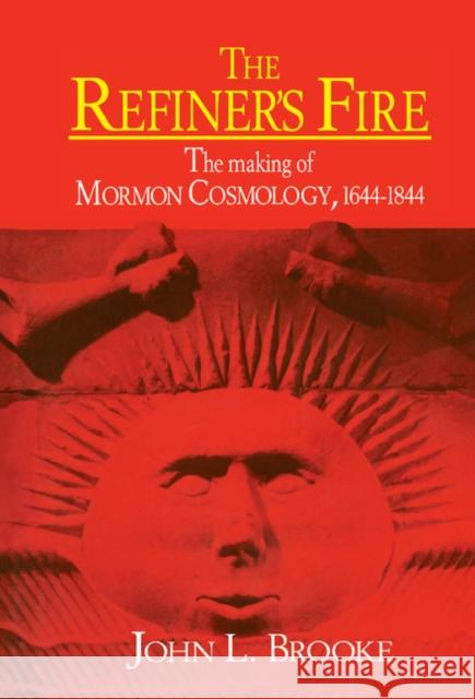 The Refiner's Fire: The Making of Mormon Cosmology, 1644-1844 Brooke, John L. 9780521345453 Cambridge University Press