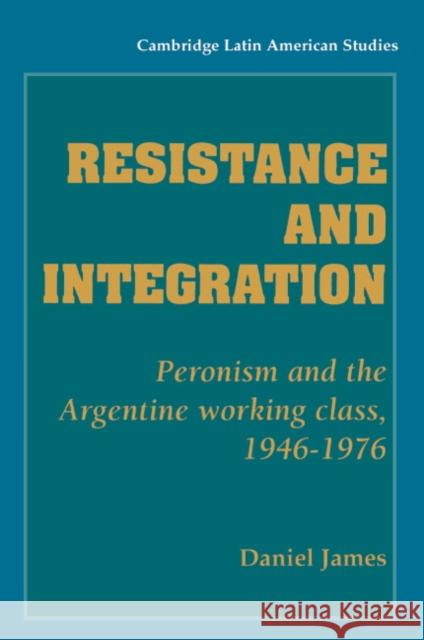 Resistance and Integration: Peronism and the Argentine Working Class, 1946 1976 James, Daniel 9780521346351 Cambridge University Press