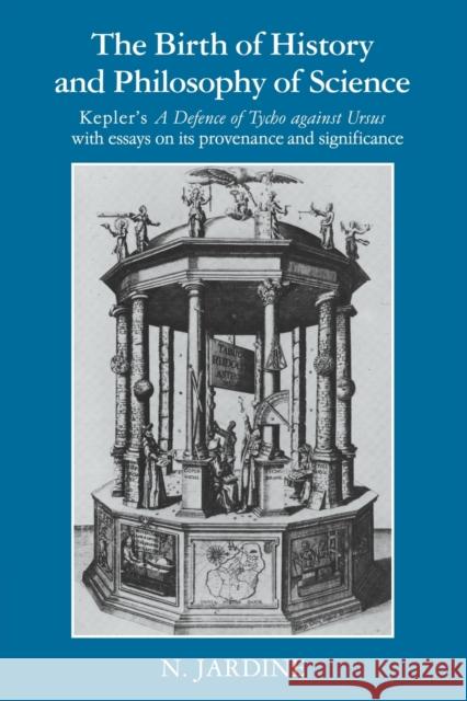 The Birth of History and Philosophy of Science: Kepler's 'a Defence of Tycho Against Ursus' with Essays on Its Provenance and Significance Jardine, Nicholas 9780521346993