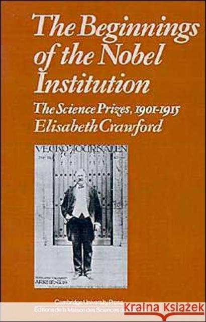 The Beginnings of the Nobel Institution: The Science Prizes, 1901-1915 Crawford, Elisabeth T. 9780521347471