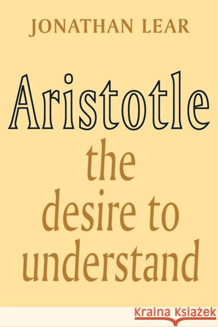Aristotle: The Desire to Understand Lear, Jonathan 9780521347624 0
