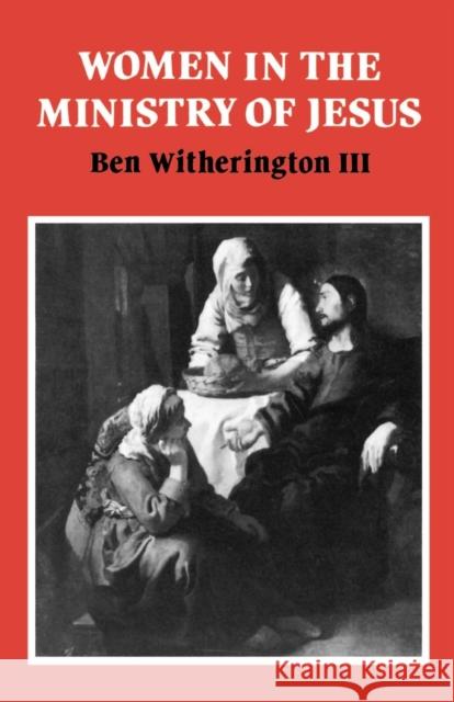 Women in the Ministry of Jesus: A Study of Jesus' Attitudes to Women and Their Roles as Reflected in His Earthly Life Witherington III, Ben 9780521347815