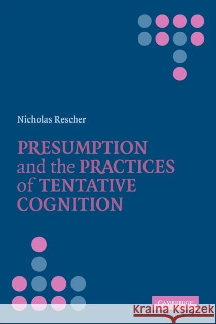 Presumption and the Practices of Tentative Cognition Nicholas Rescher 9780521349635 Cambridge University Press