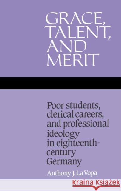 Grace, Talent, and Merit La Vopa, Anthony J. 9780521350419 CAMBRIDGE UNIVERSITY PRESS