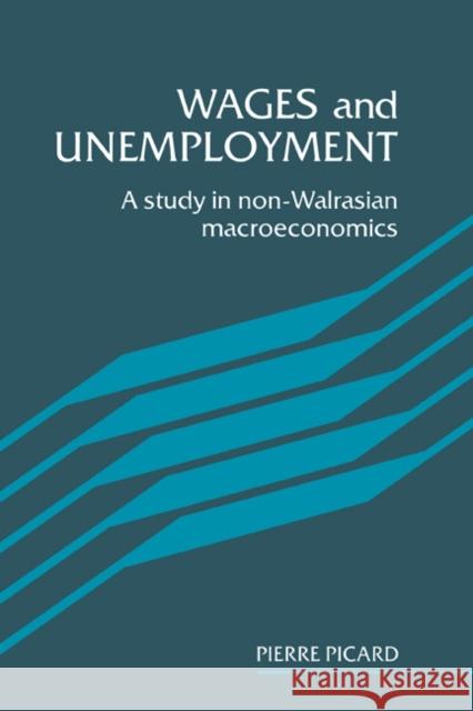 Wages and Unemployment: A Study in Non-Walrasian Macroeconomics Pierre Picard 9780521350570 Cambridge University Press