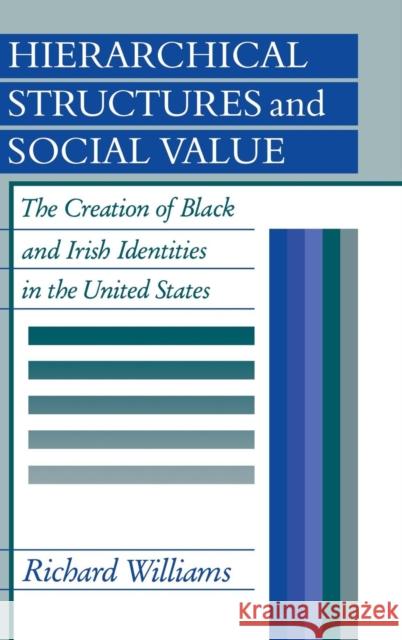 Hierarchical Structures and Social Value: The Creation of Black and Irish Identities in the United States Richard Williams (State University of New York, Stony Brook) 9780521351478
