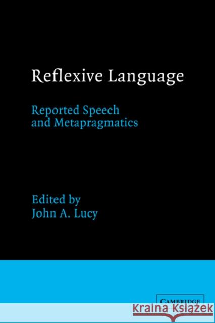 Reflexive Language: Reported Speech and Metapragmatics Lucy, John A. 9780521351645