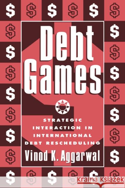 Debt Games: Strategic Interaction in International Debt Rescheduling Aggarwal, Vinod K. 9780521352024