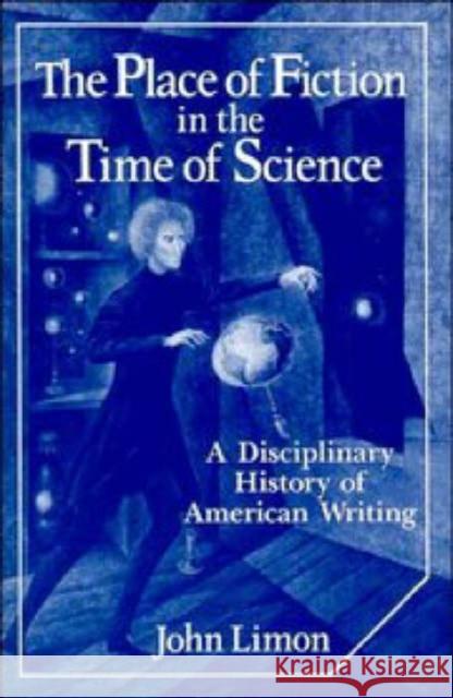 The Place of Fiction in the Time of Science: A Disciplinary History of American Writing Limon, John 9780521352512 Cambridge University Press