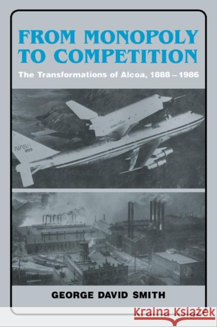 From Monopoly to Competition: The Transformations of Alcoa, 1888-1986 Smith, George David 9780521352611 Cambridge University Press