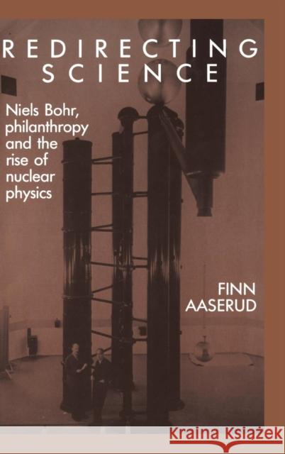 Redirecting Science: Niels Bohr, Philanthropy, and the Rise of Nuclear Physics Aaserud, Finn 9780521353663