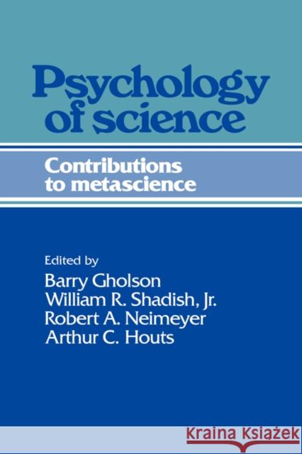 Psychology of Science: Contributions to Metascience Barry Gholson, William R. Shadish, Jr., Jr, Robert A. Neimeyer, Arthur C. Houts 9780521354103