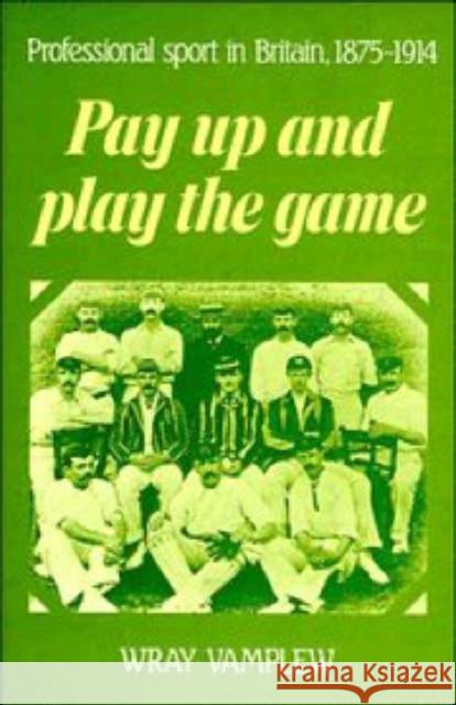 Pay Up and Play the Game: Professional Sport in Britain, 1875 1914 Vamplew, Wray 9780521355971