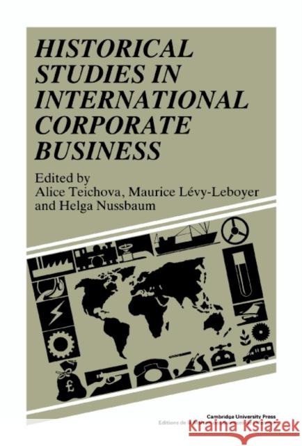 Historical Studies in International Corporate Business Alice Teichova, Maurice Lévy-Leboyer, Helga Nussbaum 9780521356008