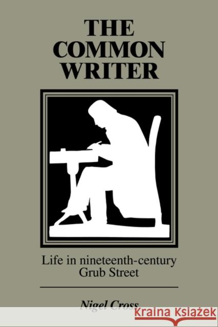 The Common Writer: Life in Nineteenth-Century Grub Street Cross, Nigel 9780521357210 Cambridge University Press
