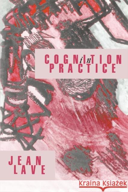 Cognition in Practice: Mind, Mathematics and Culture in Everyday Life Lave, Jean 9780521357340