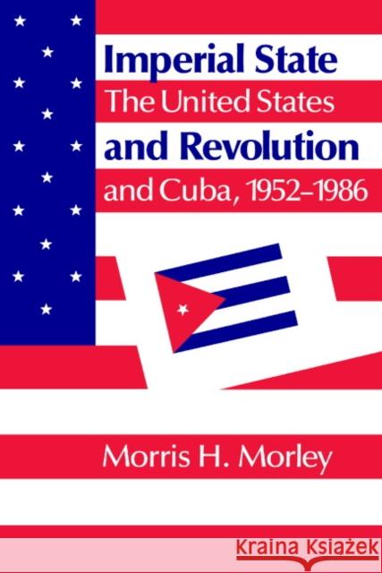 Imperial State and Revolution: The United States and Cuba, 1952-1986 Morley, Morris H. 9780521357623