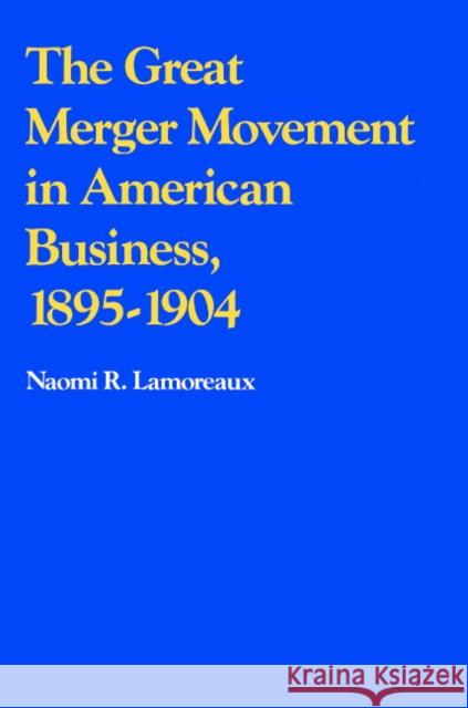 The Great Merger Movement in American Business, 1895-1904 Naomi Lamoreaux 9780521357654 Cambridge University Press