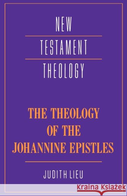 The Theology of the Johannine Epistles Judith M. Lieu James D. G. Dunn 9780521358064 Cambridge University Press