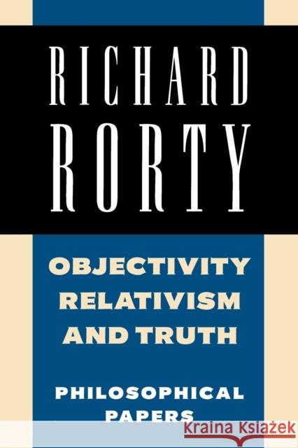 Objectivity, Relativism, and Truth: Philosophical Papers Rorty, Richard 9780521358774 Cambridge University Press
