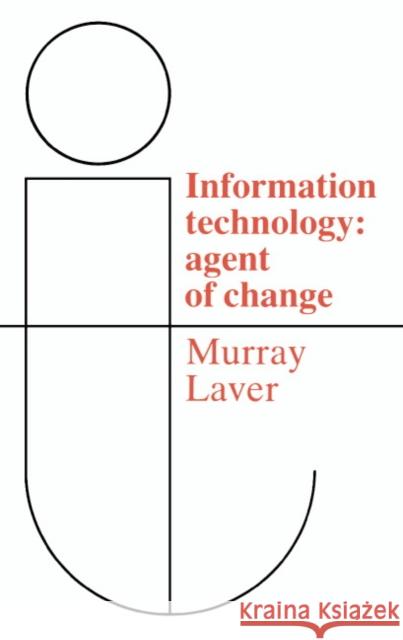 Information Technology: Agent of Change Laver, F. J. Murray 9780521359252 Cambridge University Press