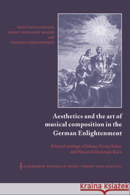 Aesthetics and the Art of Musical Composition in the German Enlightenment: Selected Writings of Johann Georg Sulzer and Heinrich Christoph Koch Heinrich Christoph Koch, Johann Georg Sulzer, Nancy Baker, Thomas Christensen (University of Iowa) 9780521360357 Cambridge University Press