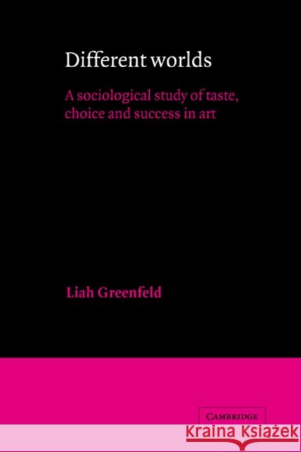 Different Worlds: A Sociological Study of Taste, Choice and Success in Art Greenfeld, Liah 9780521360647