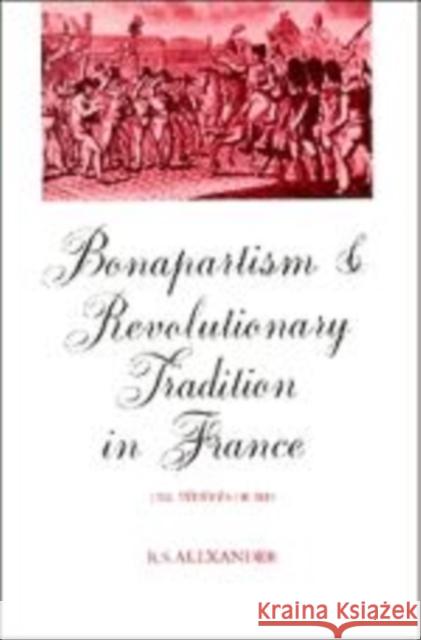 Bonapartism and Revolutionary Tradition in France: The Fédérés of 1815 R. S. Alexander (University of Victoria, British Columbia) 9780521361125