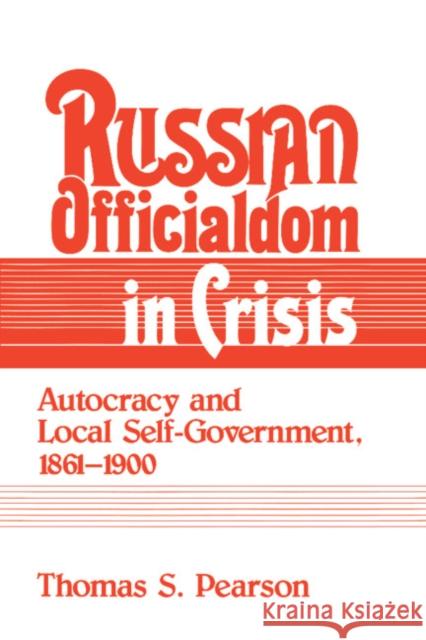 Russian Officialdom in Crisis: Autocracy and Local Self-Government, 1861-1900 Pearson, Thomas S. 9780521361279