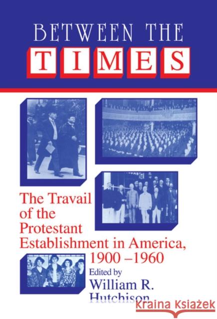 Between the Times: The Travail of the Protestant Establishment in America, 1900-1960 Hutchison, William R. 9780521361682 Cambridge University Press