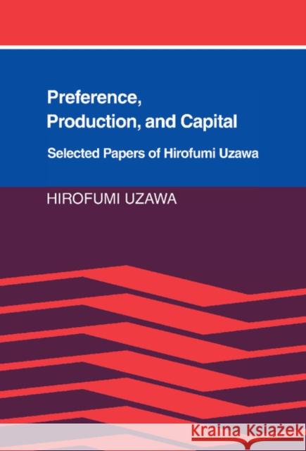 Preference, Production and Capital: Selected Papers of Hirofumi Uzawa Uzawa, Hirofumi 9780521361743 CAMBRIDGE UNIVERSITY PRESS