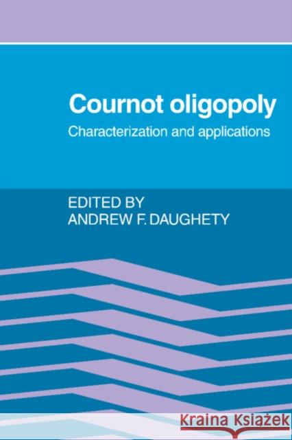 Cournot Oligopoly: Characterization and Applications Andrew F. Daughety (University of Iowa) 9780521361767 Cambridge University Press