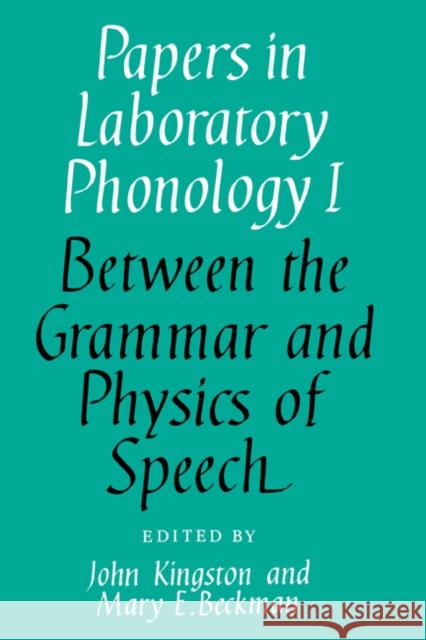 Papers in Laboratory Phonology: Volume 1, Between the Grammar and Physics of Speech John Kingston Mary E. Beckman John Kingston 9780521362382