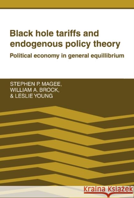 Black Hole Tariffs and Endogenous Policy Theory: Political Economy in General Equilibrium Stephen P. Magee (University of Texas, Austin), William A. Brock (University of Wisconsin, Madison), Leslie Young (Unive 9780521362474