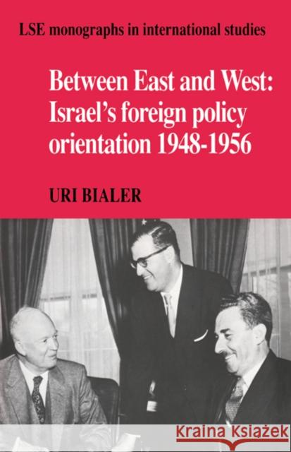 Between East and West: Israel's Foreign Policy Orientation 1948-1956 Bialer, Uri 9780521362498 Cambridge University Press