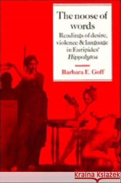 The Noose of Words: Readings of Desire, Violence and Language in Euripides' Hippolytos Goff, Barbara 9780521363976 CAMBRIDGE UNIVERSITY PRESS