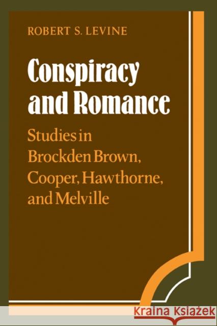 Conspiracy and Romance: Studies in Brockden Brown, Cooper, Hawthorne, and Melville Levine, Robert S. 9780521366540 CAMBRIDGE UNIVERSITY PRESS