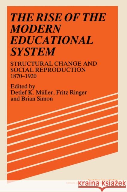 The Rise of the Modern Educational System: Structural Change and Social Reproduction, 1870-1920 Müller, Detlef 9780521366854 Cambridge University Press
