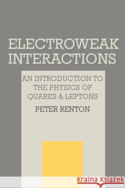 Electroweak Interactions: An Introduction to the Physics of Quarks and Leptons Renton, Peter 9780521366922 Cambridge University Press