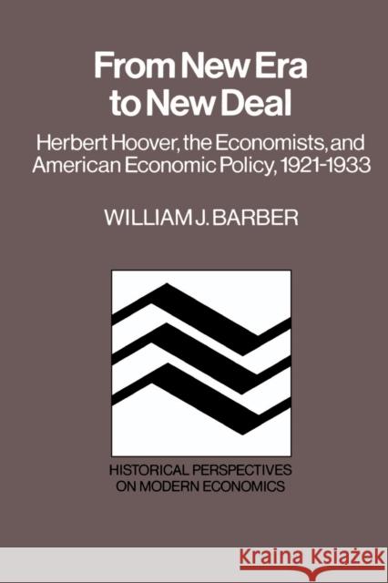 From New Era to New Deal: Herbert Hoover, the Economists, and American Economic Policy, 1921-1933 Barber, William J. 9780521367370 Cambridge University Press