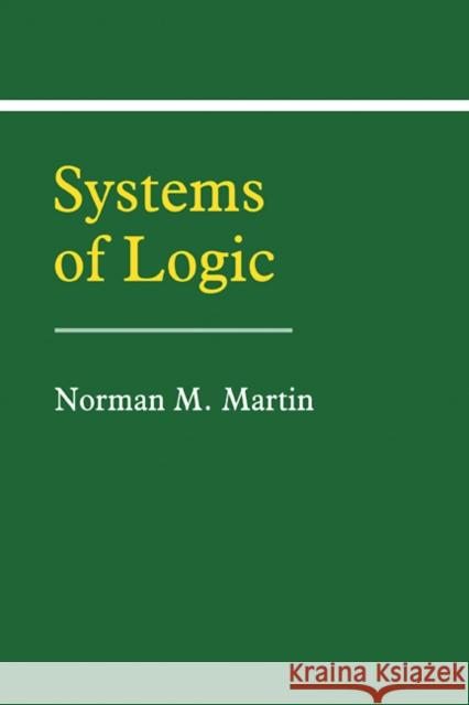 Systems of Logic Norman M. Martin 9780521367707 Cambridge University Press