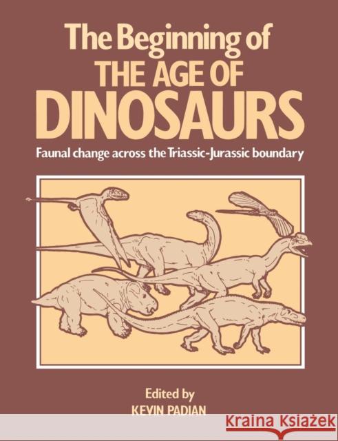 The Beginning of the Age of Dinosaurs: Faunal Change Across the Triassic-Jurassic Boundary Padian, Kevin 9780521367790 Cambridge University Press